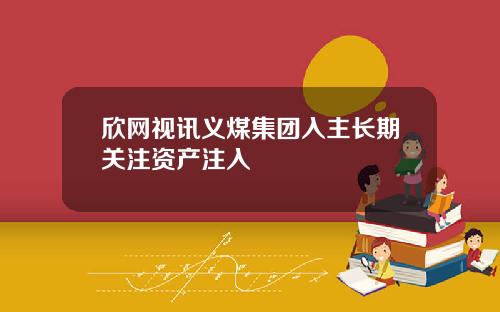 欣网视讯义煤集团入主长期关注资产注入