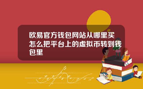 欧易官方钱包网站从哪里买怎么把平台上的虚拟币转到钱包里