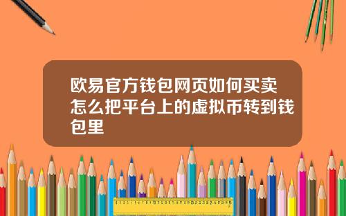 欧易官方钱包网页如何买卖怎么把平台上的虚拟币转到钱包里
