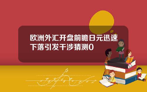 欧洲外汇开盘前瞻日元迅速下落引发干涉猜测0