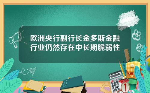 欧洲央行副行长金多斯金融行业仍然存在中长期脆弱性
