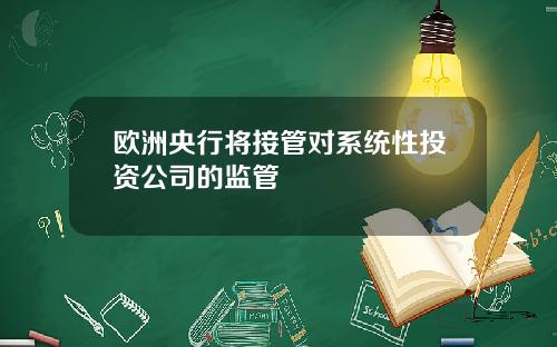 欧洲央行将接管对系统性投资公司的监管