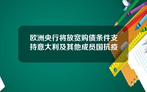 欧洲央行将放宽购债条件支持意大利及其他成员国抗疫