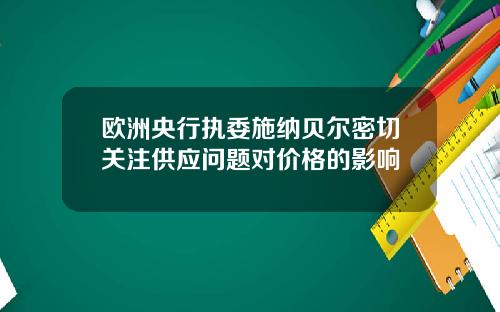 欧洲央行执委施纳贝尔密切关注供应问题对价格的影响