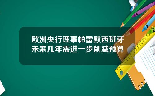 欧洲央行理事帕雷默西班牙未来几年需进一步削减预算