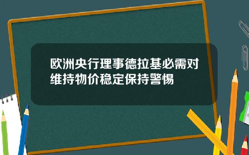 欧洲央行理事德拉基必需对维持物价稳定保持警惕