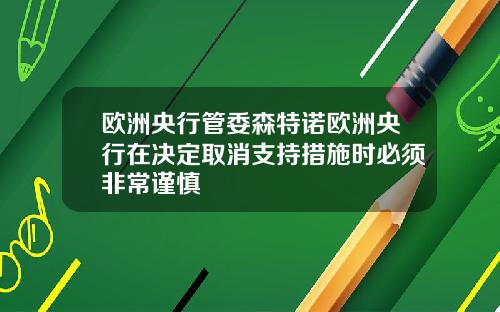 欧洲央行管委森特诺欧洲央行在决定取消支持措施时必须非常谨慎