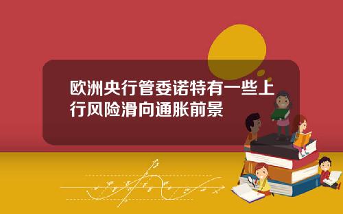 欧洲央行管委诺特有一些上行风险滑向通胀前景