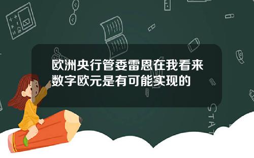 欧洲央行管委雷恩在我看来数字欧元是有可能实现的