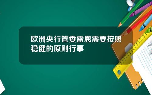 欧洲央行管委雷恩需要按照稳健的原则行事
