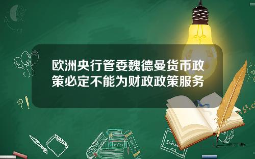 欧洲央行管委魏德曼货币政策必定不能为财政政策服务