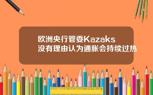 欧洲央行管委Kazaks没有理由认为通胀会持续过热