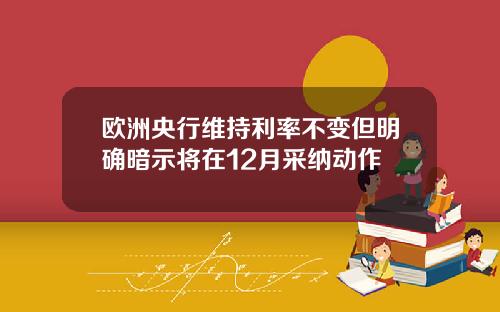 欧洲央行维持利率不变但明确暗示将在12月采纳动作