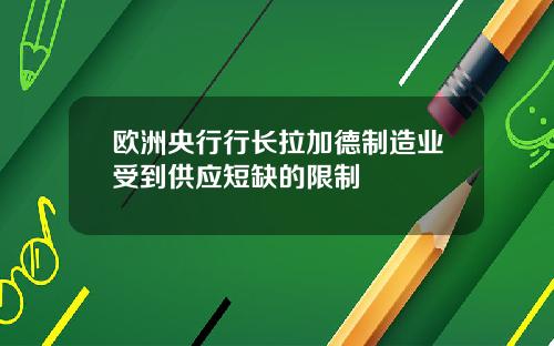 欧洲央行行长拉加德制造业受到供应短缺的限制