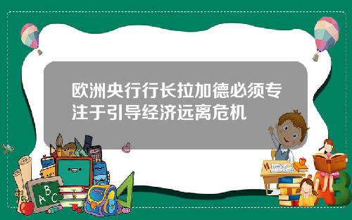 欧洲央行行长拉加德必须专注于引导经济远离危机