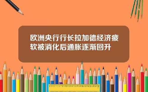 欧洲央行行长拉加德经济疲软被消化后通胀逐渐回升
