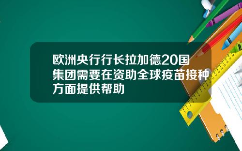 欧洲央行行长拉加德20国集团需要在资助全球疫苗接种方面提供帮助