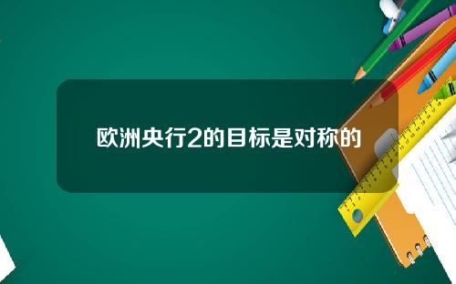欧洲央行2的目标是对称的