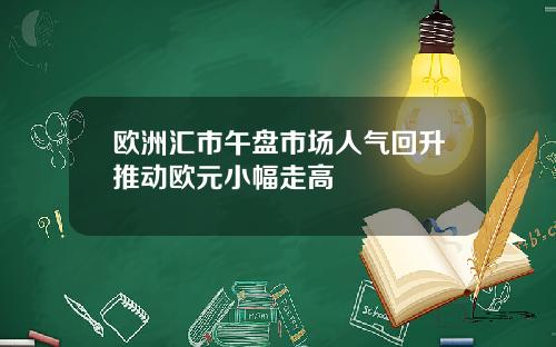 欧洲汇市午盘市场人气回升推动欧元小幅走高