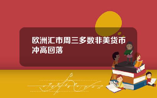 欧洲汇市周三多数非美货币冲高回落