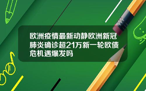 欧洲疫情最新动静欧洲新冠肺炎确诊超21万新一轮欧债危机遇爆发吗