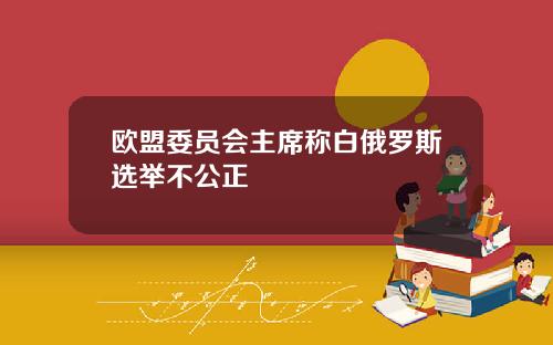 欧盟委员会主席称白俄罗斯选举不公正