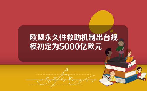 欧盟永久性救助机制出台规模初定为5000亿欧元