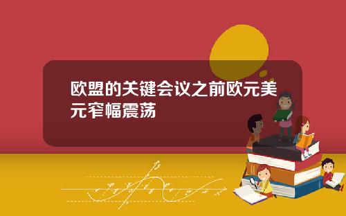 欧盟的关键会议之前欧元美元窄幅震荡