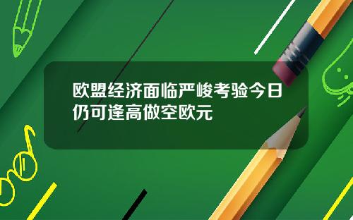 欧盟经济面临严峻考验今日仍可逢高做空欧元