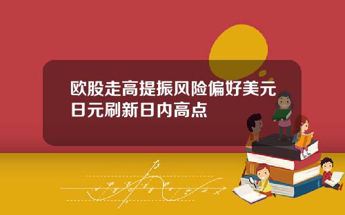 欧股走高提振风险偏好美元日元刷新日内高点