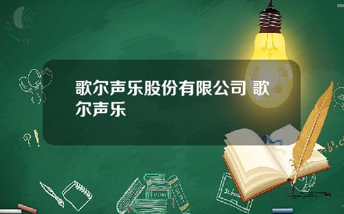 歌尔声乐股份有限公司 歌尔声乐