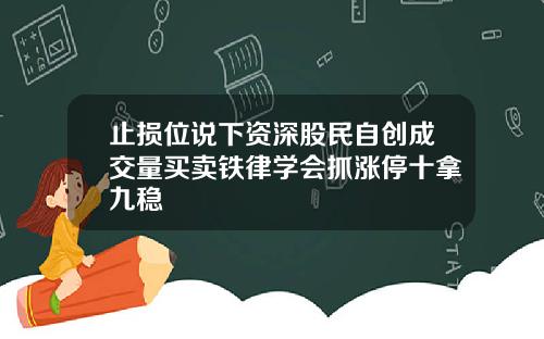 止损位说下资深股民自创成交量买卖铁律学会抓涨停十拿九稳