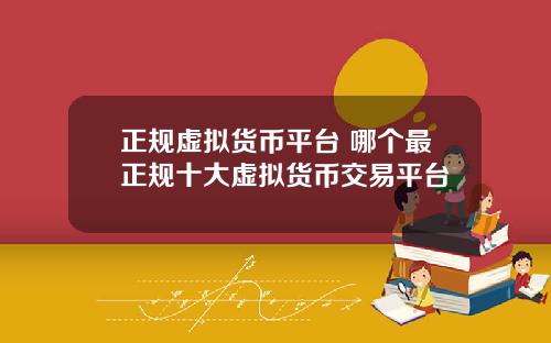 正规虚拟货币平台 哪个最正规十大虚拟货币交易平台