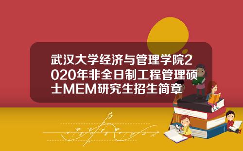 武汉大学经济与管理学院2020年非全日制工程管理硕士MEM研究生招生简章