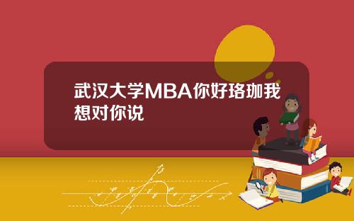 武汉大学MBA你好珞珈我想对你说