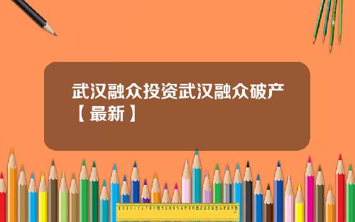 武汉融众投资武汉融众破产【最新】