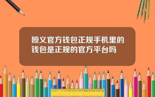 殴义官方钱包正规手机里的钱包是正规的官方平台吗
