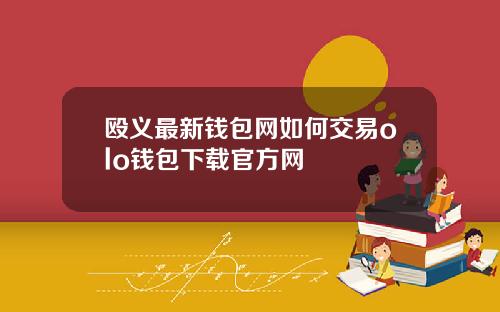 殴义最新钱包网如何交易olo钱包下载官方网