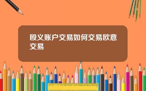 殴义账户交易如何交易欧意交易