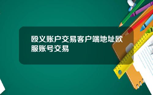殴义账户交易客户端地址欧服账号交易
