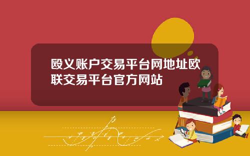 殴义账户交易平台网地址欧联交易平台官方网站