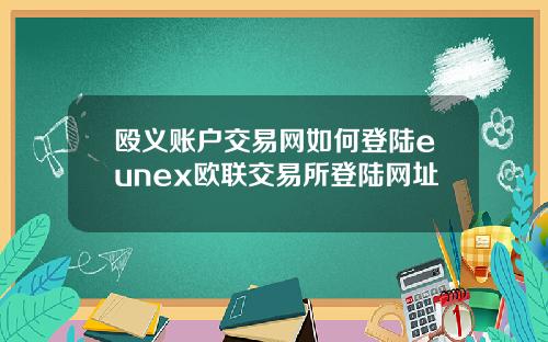殴义账户交易网如何登陆eunex欧联交易所登陆网址