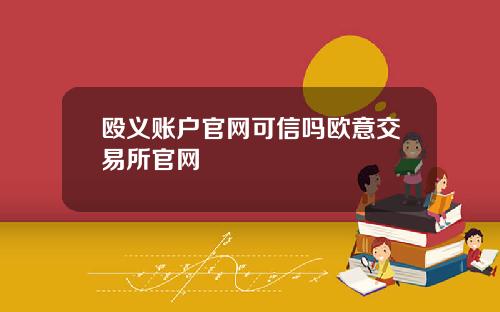 殴义账户官网可信吗欧意交易所官网