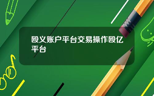 殴义账户平台交易操作殴亿平台