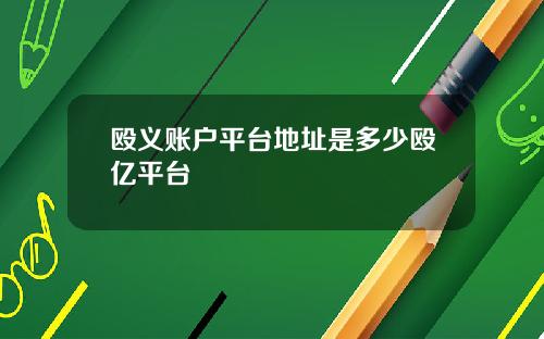 殴义账户平台地址是多少殴亿平台