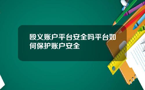 殴义账户平台安全吗平台如何保护账户安全