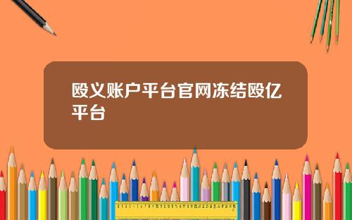 殴义账户平台官网冻结殴亿平台