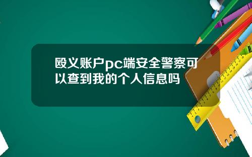 殴义账户pc端安全警察可以查到我的个人信息吗