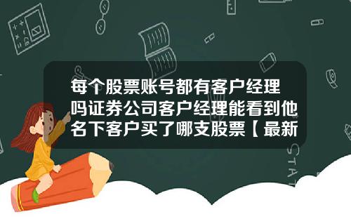 每个股票账号都有客户经理吗证券公司客户经理能看到他名下客户买了哪支股票【最新】