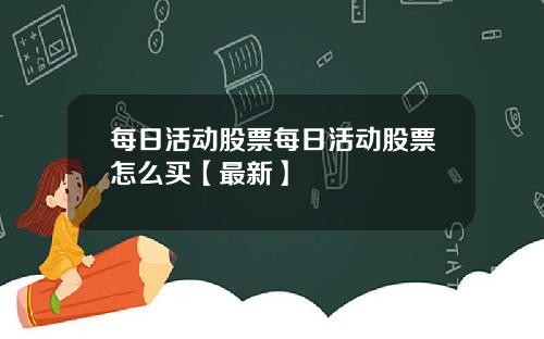 每日活动股票每日活动股票怎么买【最新】